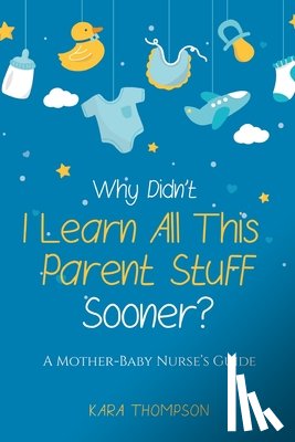 Thompson, Kara - Why Didn't I Learn All This Parent Stuff Sooner?