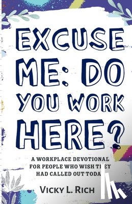 Rich, Vicky L. - Excuse Me: Do You Work Here?: A Workplace Devotional for People Who Wish They Had Called Out Today