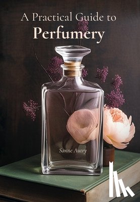 Autry, Sanne - A Practical Guide to Perfumery
