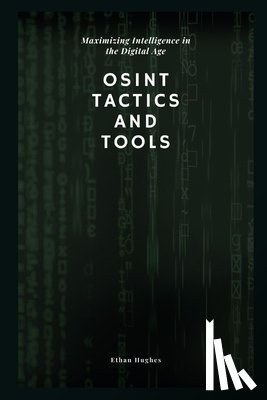 Hughes, Ethan - OSINT Tactics and Tools: Maximizing Intelligence in the Digital Age