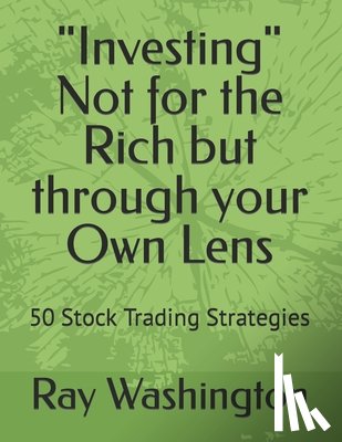 Washington, Ray - "Investing" Not for the Rich but through your Own Lens: 50 Stock Trading Strategies