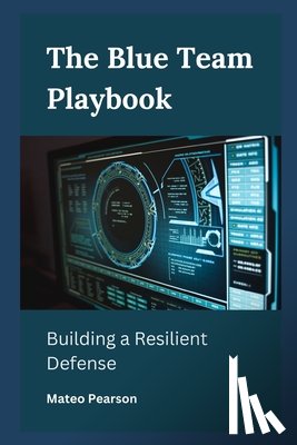 Pearson, Mateo - The Blue Team Playbook: Building a Resilient Defense