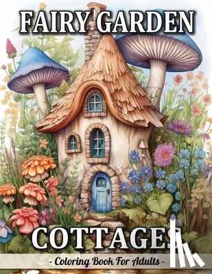 Mangum, Sandra - Fairy Garden Cottages: Whimsical Garden And Fantasy Fairy Homes Coloring Book For Adults