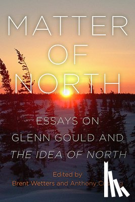 Wetters, Brent - Matter of North: Essays on Glenn Gould and The Idea of North