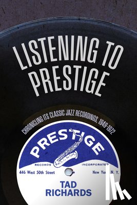 Richards, Tad - Listening to Prestige: Chronicling Its Classic Jazz Recordings, 1949-1972