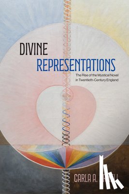 Arnell, Carla A. - Divine Representations: The Rise of the Mystical Novel in Twentieth-Century England
