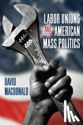 MacDonald, David - Labor Unions and American Mass Politics