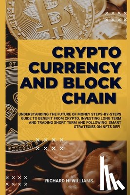 N. Williams, Richard - Cryptocurrency and Block Chain: Understanding the Future of Money Steps-By-Steps Guide to Benefit from Crypto, Investing Long Term and Trading Short T