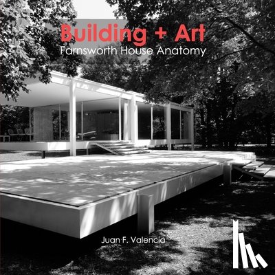 Valencia, Juan Fernando - Building + Art: Farnsworth House Anatomy