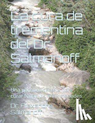 Salmanoff, Alexandre - La cura de trementina del Dr. Salmanoff: Una panacea secreta para curar todas las enfermedades