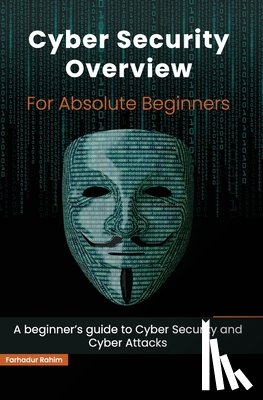 Rahim, Farhadur - Cyber Security Overview for Absolute Beginners: A beginner's guide to Cyber Security