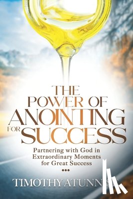 Atunnise, Timothy - The Power of Anointing for Success: Partnering with God in Extraordinary Moments for Great Success