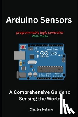 Nehme, Charles - Arduino Sensors: A Comprehensive Guide to Sensing the World