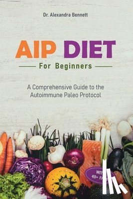 Bennett, Alexandra - AIP Diet for Beginners: A Comprehensive Guide to the Autoimmune Paleo Protocol