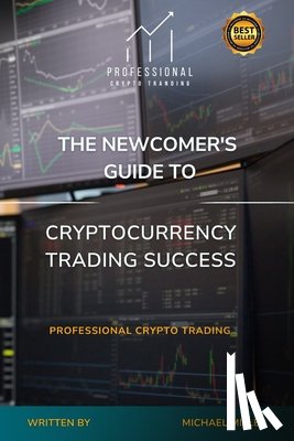 Miller, Michael - The Newcomer's Guide to Cryptocurrency Trading Success: Professional Crypto Trading