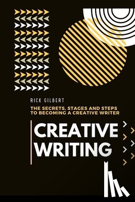 Gilbert, Rick - Creative Writing: The secrets, stages and steps to becoming a creative writer.