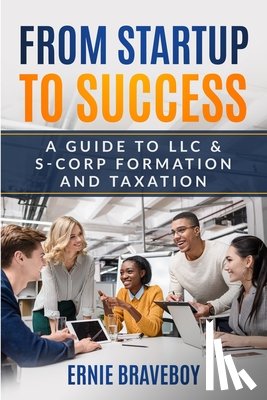 Braveboy, Ernie - From Startup to Success: A Guide to LLC & S-Corp Formation and Taxation