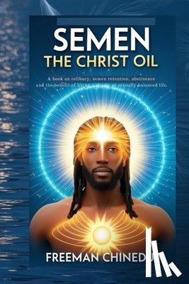 Freeman, Chinedu - Semen the Christ Oil: A book on celibacy, semen retention, abstinence and the benefit of living a chaste or sexually balanced life.