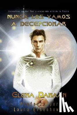Danaan, Elena - Nunca Los Vamos a Decepcionar: Encuentros con Val Thor y viajes más allá de la Tierra
