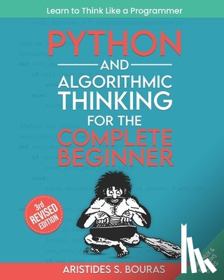 Bouras, Aristides - Python and Algorithmic Thinking for the Complete Beginner (3rd Edition): Learn to Think Like a Programmer