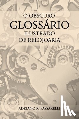 Passarelli, Adriano Ramos - O Obscuro Glossário Ilustrado de Relojoaria