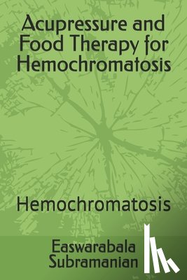 Subramanian, Easwarabala - Acupressure and Food Therapy for Hemochromatosis: Hemochromatosis