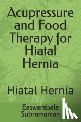 Subramanian, Easwarabala - Acupressure and Food Therapy for Hiatal Hernia: Hiatal Hernia