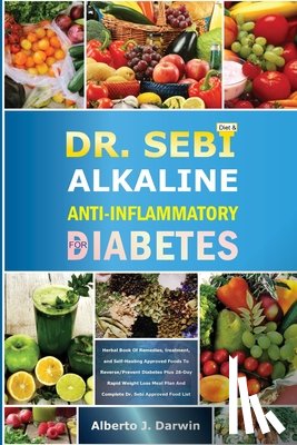 J. Darwin, Alberto - Dr. Sebi Alkaline and Anti-Inflammatory Diet for Diabetes: Herbal Book Of Remedies, treatment, and Self-Healing Approved Foods To Reverse/Prevent Diab