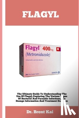 Kai, Brent - Flagyl: The Ultimate Guide To Understanding The Use Of Flagy; Exploring The Various Types Of Bacterial And Parasitic Infection