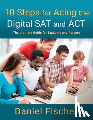 Fischer, Daniel - 10 Steps for Acing the Digital SAT and ACT: The Ultimate Guide for Students and Parents