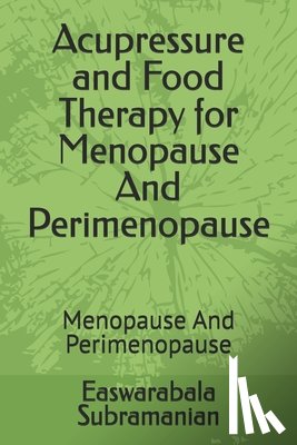 Subramanian, Easwarabala - Acupressure and Food Therapy for Menopause And Perimenopause: Menopause And Perimenopause