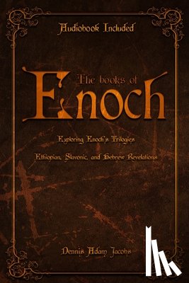 Jacobs, Dennis Adam - The Books of Enoch: Exploring Enoch's Trilogies - Ethiopian, Slavonic, and Hebrew Revelations