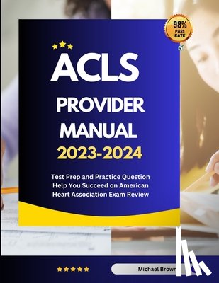 Brown, Michael - ACLS Provider Manual 2023-2024: Test Prep and Practice Question Help You Succeed on American Heart Association Exam Review