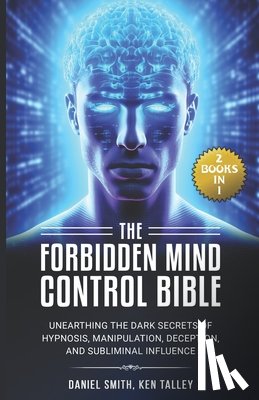 Talley, Ken - The Forbidden Mind Control Bible: (2 Books in 1) Unearthing the Dark Secrets of Hypnosis, Manipulation, Deception, and Subliminal Influence