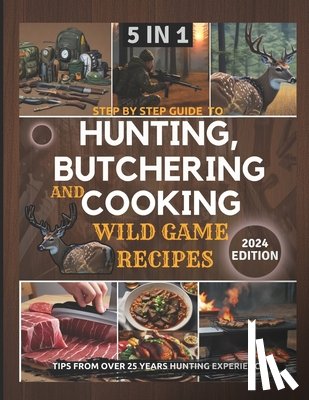 Hunter, Claude David - Step by Step Guide to Hunting, Butchering and Cooking Wild Game Recipes 2024: The Comprehensive Text on Identifying Game Tracks and Other Techniques f