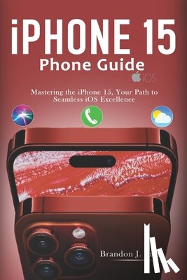 J. Price, Brandon - Iphone 15 Phone Guide: Mastering the iPhone 15, Your Path to Seamless iOS Excellence