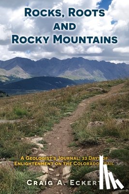 Eckert, Craig A. - Rocks, Roots and Rocky Mountains: A Geologist's Journal: 33 Days of Enlightenment on the Colorado Trail
