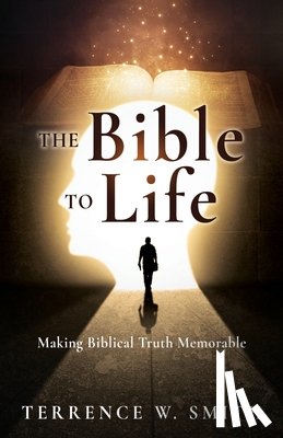 Smith, Terrence W. - The Bible to Life: Making Biblical Truth Memorable
