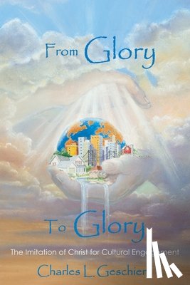 Geschiere, Charles L. - From Glory to Glory: The Imitation of Christ for Cultural Engagement
