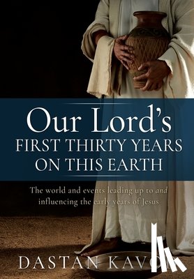 Kavod, Dastan - Our Lord's First Thirty Years on This Earth: The world and events leading up to and influencing the early years of Jesus