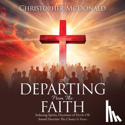 McDonald, Christopher - A Departing From The Faith: Seducing Spirits, Doctrines of Devils OR Sound Doctrine The Choice Is Yours