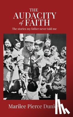 Dunker, Marilee Pierce - The Audacity of Faith: The stories my father never told me