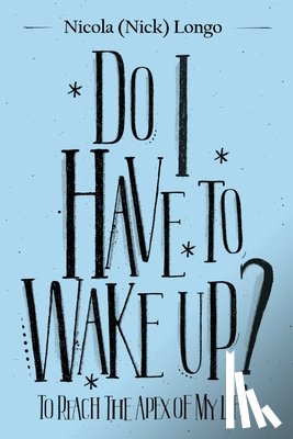 Longo, Nicola (Nick) - Do I Have to Wake Up?: To Reach the Apex of My Life