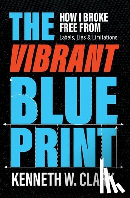 Clark, Kenneth W. - The Vibrant Blueprint: How I Broke Free From Labels, Lies & Limitations