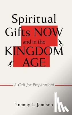 Jamison, Tommy L. - Spiritual Gifts NOW and in the KINGDOM AGE: A Call for Preparation!