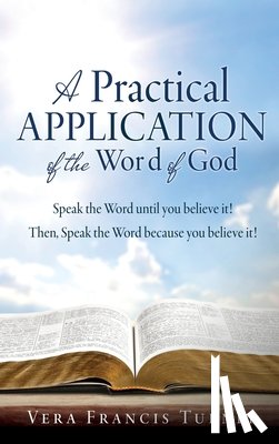 Turner, Vera Francis - A Practical Application of the Word of God: Speak the Word until you believe it! Then, Speak the Word because you believe it!