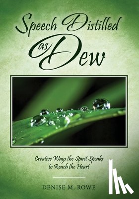 Rowe, Denise M. - Speech Distilled as Dew: Creative Ways the Spirit Speaks to Reach the Heart