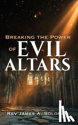 Solomon, James A. - Breaking the Power of EVIL ALTARS