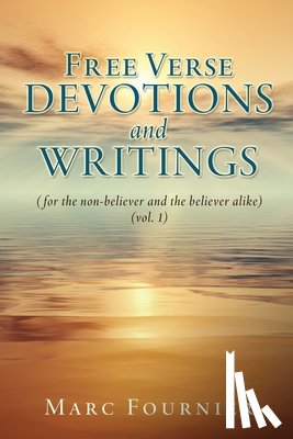 Fournier, Marc - Free Verse Devotions and Writings: (for the non-believer and the believer alike) (vol. 1)