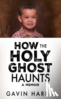Harris, Gavin - How the Holy Ghost Haunts: A Memoir